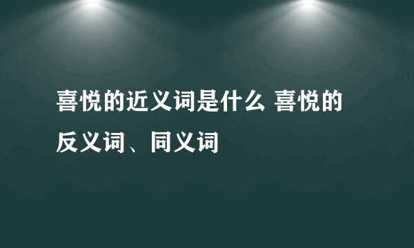 喜悦的近义词是什么 喜悦的反义词、同义词