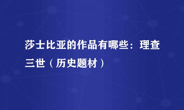 莎士比亚的作品有哪些：理查三世（历史题材）