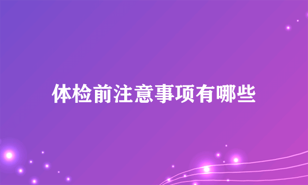 体检前注意事项有哪些