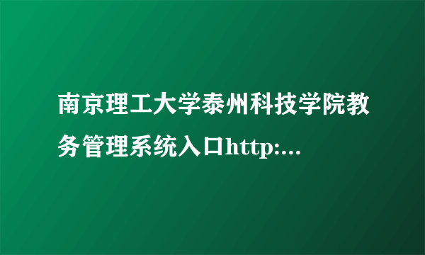 南京理工大学泰州科技学院教务管理系统入口http://jwgl.nustti.edu.cn/