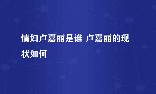 情妇卢嘉丽是谁 卢嘉丽的现状如何