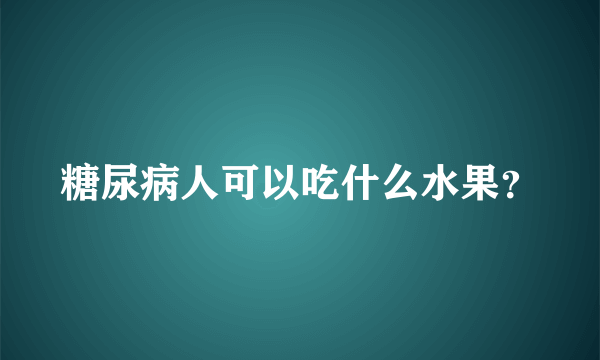 糖尿病人可以吃什么水果？