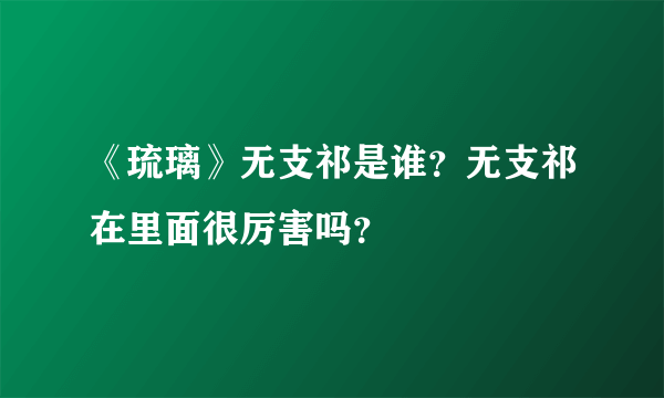 《琉璃》无支祁是谁？无支祁在里面很厉害吗？