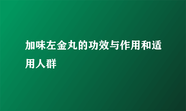 加味左金丸的功效与作用和适用人群