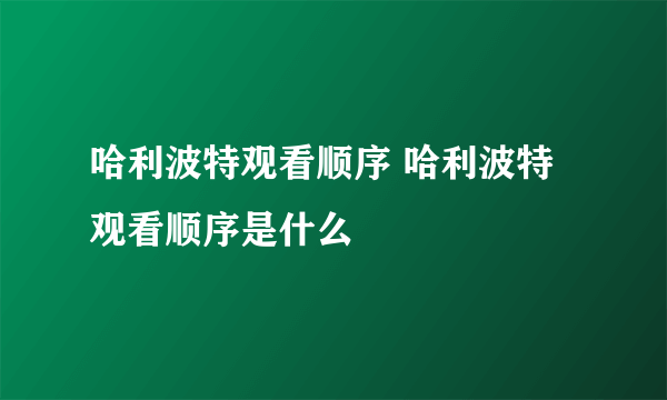 哈利波特观看顺序 哈利波特观看顺序是什么