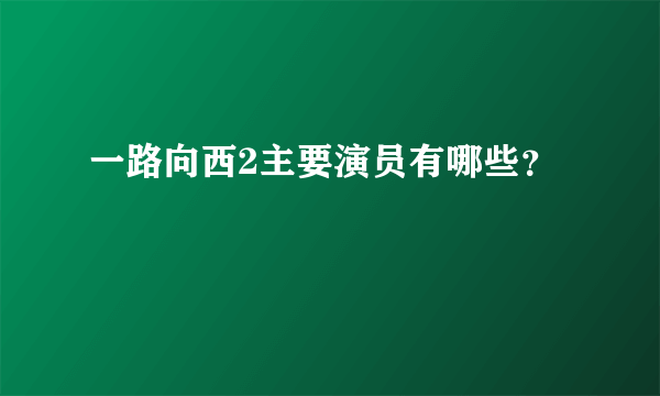 一路向西2主要演员有哪些？