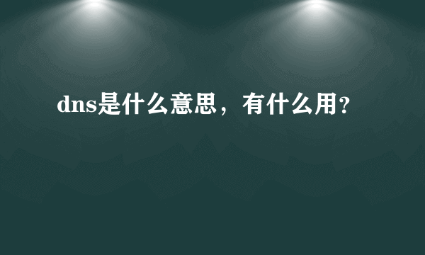 dns是什么意思，有什么用？