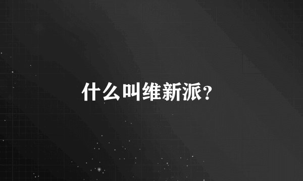 什么叫维新派？