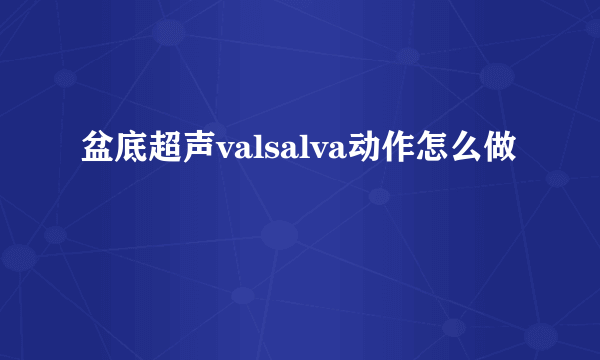 盆底超声valsalva动作怎么做