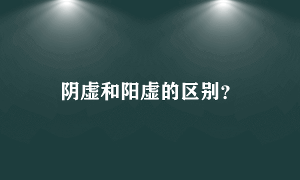 阴虚和阳虚的区别？