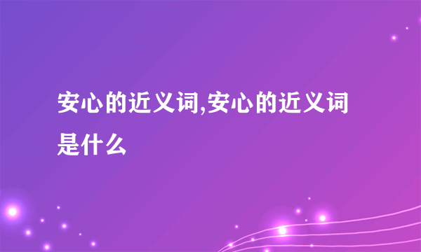 安心的近义词,安心的近义词是什么