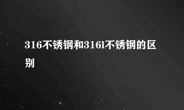 316不锈钢和316l不锈钢的区别