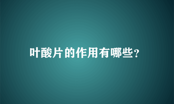 叶酸片的作用有哪些？