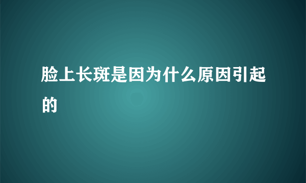 脸上长斑是因为什么原因引起的