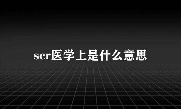 scr医学上是什么意思