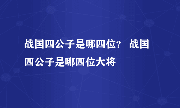 战国四公子是哪四位？ 战国四公子是哪四位大将