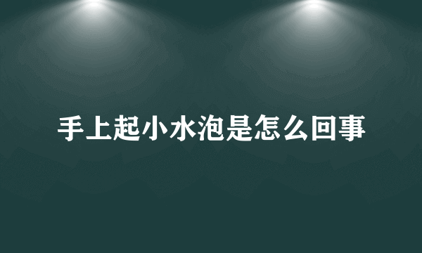 手上起小水泡是怎么回事