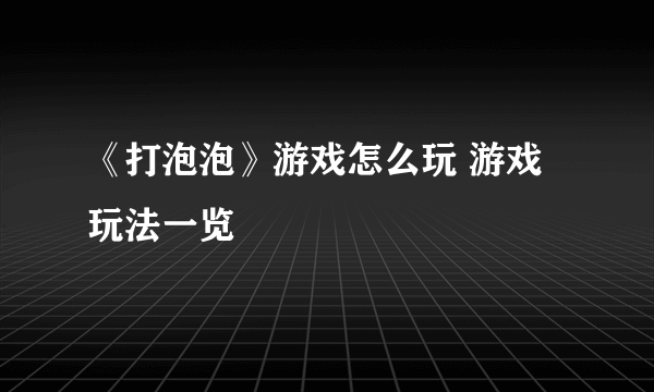 《打泡泡》游戏怎么玩 游戏玩法一览