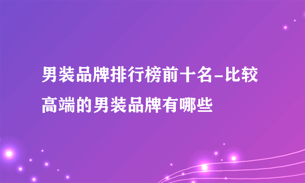 男装品牌排行榜前十名-比较高端的男装品牌有哪些