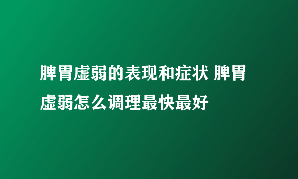 脾胃虚弱的表现和症状 脾胃虚弱怎么调理最快最好