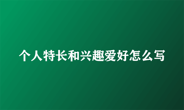 个人特长和兴趣爱好怎么写