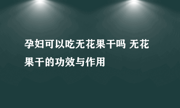 孕妇可以吃无花果干吗 无花果干的功效与作用