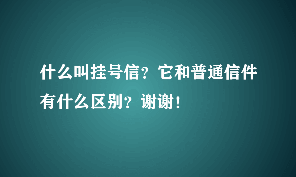 什么叫挂号信？它和普通信件有什么区别？谢谢！