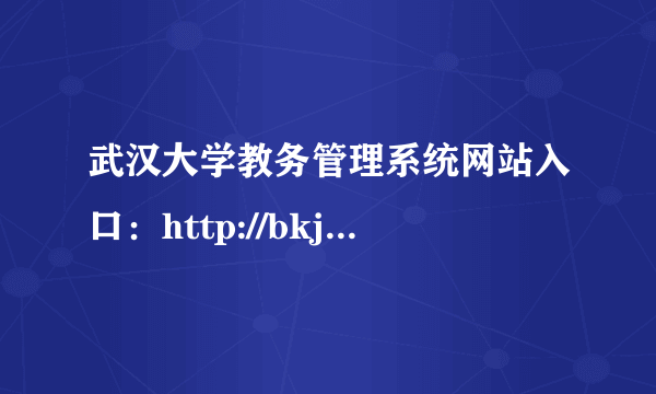 武汉大学教务管理系统网站入口：http://bkjw.whu.edu.cn/