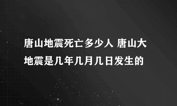 唐山地震死亡多少人 唐山大地震是几年几月几日发生的