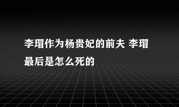 李瑁作为杨贵妃的前夫 李瑁最后是怎么死的