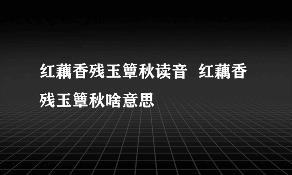 红藕香残玉簟秋读音  红藕香残玉簟秋啥意思