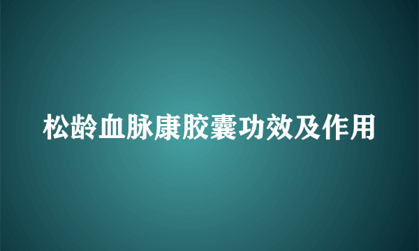 松龄血脉康胶囊功效及作用