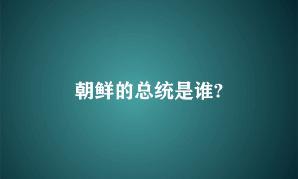 朝鲜的总统是谁?