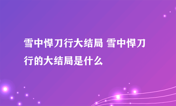 雪中悍刀行大结局 雪中悍刀行的大结局是什么