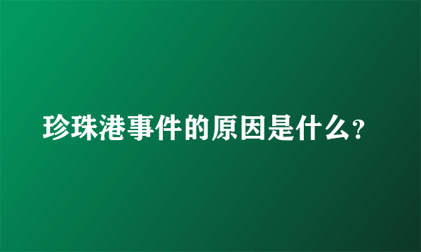 珍珠港事件的原因是什么？