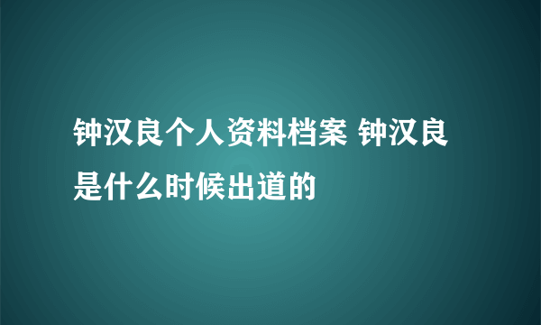 钟汉良个人资料档案 钟汉良是什么时候出道的