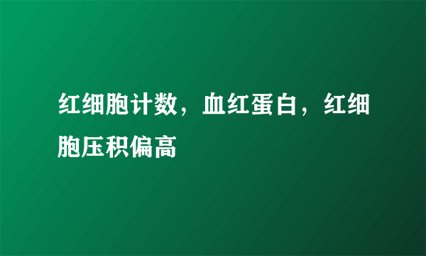 红细胞计数，血红蛋白，红细胞压积偏高