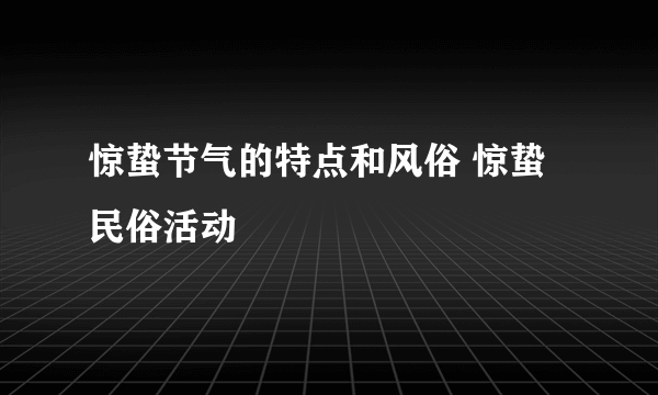 惊蛰节气的特点和风俗 惊蛰民俗活动