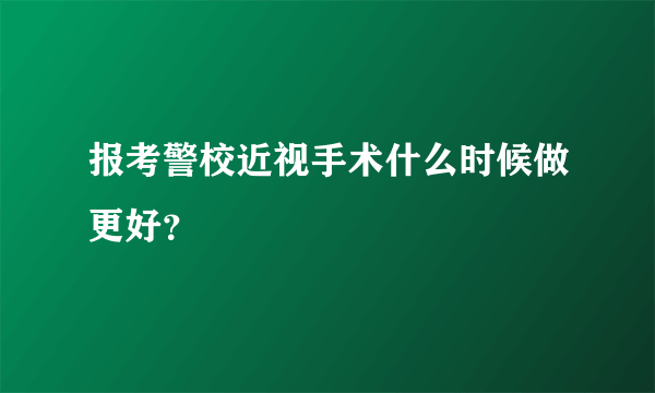 报考警校近视手术什么时候做更好？