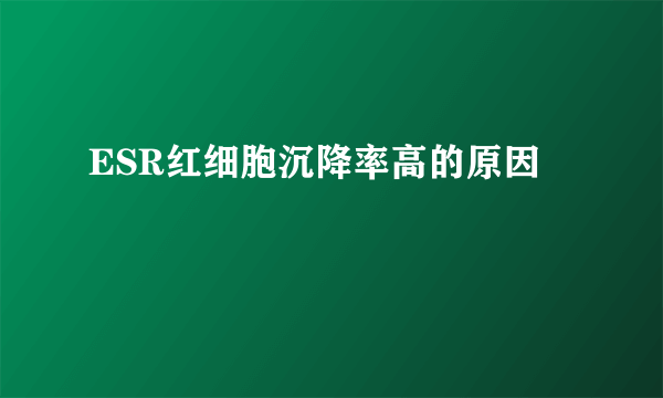 ESR红细胞沉降率高的原因