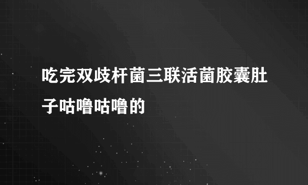 吃完双歧杆菌三联活菌胶囊肚子咕噜咕噜的