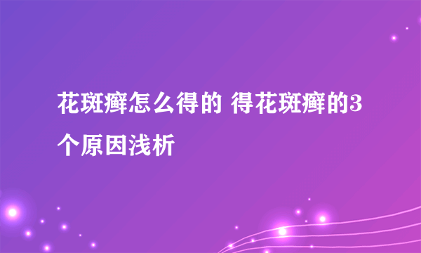 花斑癣怎么得的 得花斑癣的3个原因浅析