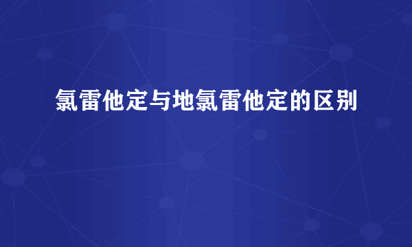 氯雷他定与地氯雷他定的区别