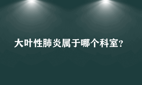 大叶性肺炎属于哪个科室？