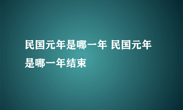 民国元年是哪一年 民国元年是哪一年结束