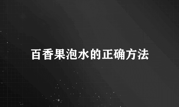 百香果泡水的正确方法