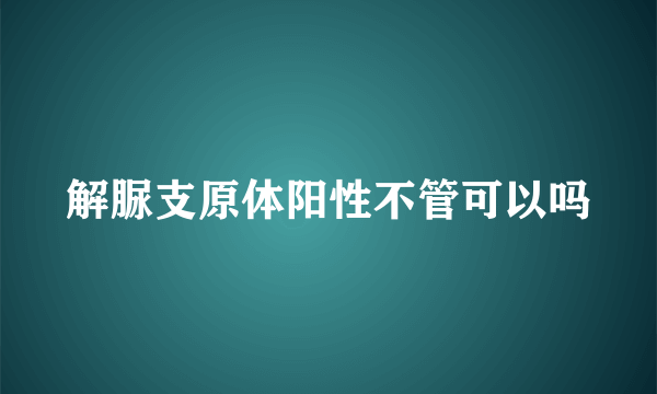 解脲支原体阳性不管可以吗