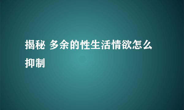 揭秘 多余的性生活情欲怎么抑制