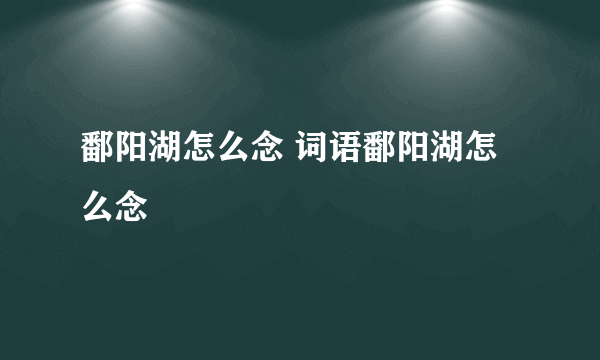 鄱阳湖怎么念 词语鄱阳湖怎么念