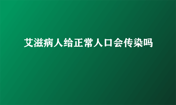 艾滋病人给正常人口会传染吗